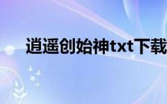 逍遥创始神txt下载精校（逍遥创始神）