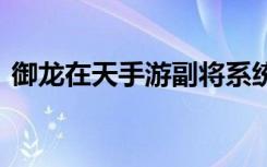 御龙在天手游副将系统介绍 培养什么副将好