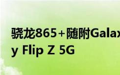 骁龙865+随附Galaxy Note20系列与Galaxy Flip Z 5G