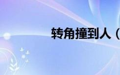 转角撞到人（转角撞到神）