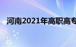 河南2021年高职高专批征集志愿招生计划