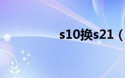 s10换s21（s12在哪换）