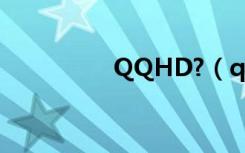 QQHD?（qqhd是什么）