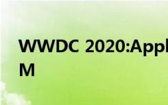 WWDC 2020:Apple宣布切换到Mac版ARM