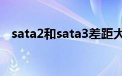 sata2和sata3差距大吗（sata2和sata3）