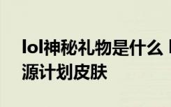 lol神秘礼物是什么 lol10周年神秘礼物曝光源计划皮肤