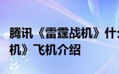 腾讯《雷霆战机》什么战机好？腾讯《雷霆战机》飞机介绍