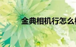 金典相机行怎么样（金典相机行）