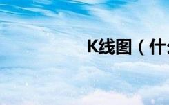 K线图（什么叫k线图）
