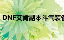 DNF艾肯副本斗气装备推荐 斗气装备怎么样