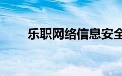 乐职网络信息安全是什么（乐职网）