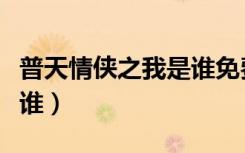 普天情侠之我是谁免费阅读（普天情侠之我是谁）