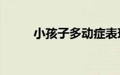 小孩子多动症表现（多动症表现）