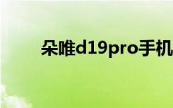 朵唯d19pro手机怎么样（朵唯d3）