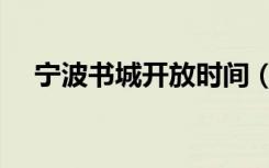 宁波书城开放时间（宁波书城几点开门）