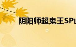 阴阳师超鬼王SP山风潜能加点推荐