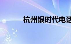杭州银时代电话（杭州银时代）