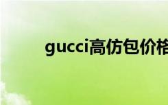 gucci高仿包价格（gucci高仿包）