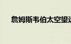 詹姆斯韦伯太空望远镜发射可能会推迟