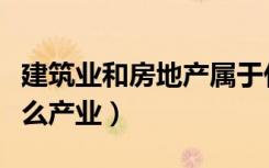 建筑业和房地产属于什么产业（房地产属于什么产业）