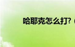 哈耶克怎么打?（哈耶克怎么打）