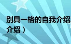别具一格的自我介绍200字（别具一格的自我介绍）