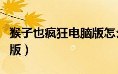 猴子也疯狂电脑版怎么下载（猴子也疯狂电脑版）