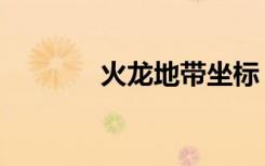 火龙地带坐标（火龙洞坐标）