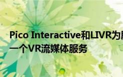 Pico Interactive和LIVR为剧院和表演艺术带来了世界上第一个VR流媒体服务