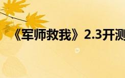 《军师救我》2.3开测 还你一个真实的战场
