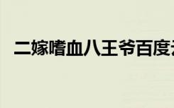 二嫁嗜血八王爷百度云（二嫁嗜血八王爷）