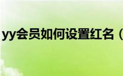 yy会员如何设置红名（yy会员怎么设置红名）