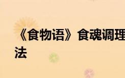 《食物语》食魂调理汤药介绍 全食魂调理方法