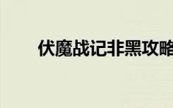 伏魔战记非黑攻略（伏魔战记3 9d）
