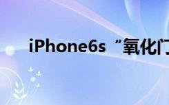 iPhone6s“氧化门”您的6S氧化了吗