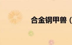 合金钢甲兽（钢铁碎天兽）