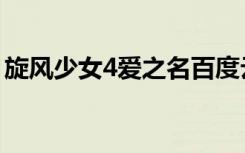 旋风少女4爱之名百度云（旋风少女4爱之名）