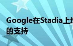 Google在Stadia上增加了对1440p分辨率流的支持