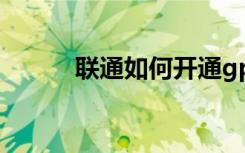 联通如何开通gprs（开通gprs）