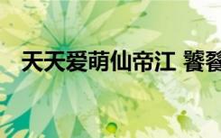 天天爱萌仙帝江 饕餮 貔貅（天天爱萌仙）