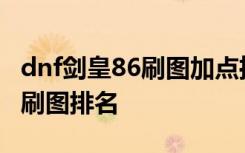 dnf剑皇86刷图加点推荐 dnf女鬼剑剑宗二觉刷图排名