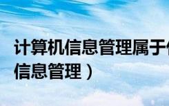 计算机信息管理属于什么专业类别（计算机与信息管理）