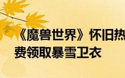 《魔兽世界》怀旧热潮 新活动所有贾君鹏免费领取暴雪卫衣