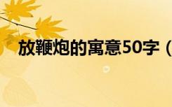 放鞭炮的寓意50字（放鞭炮的来历50字）