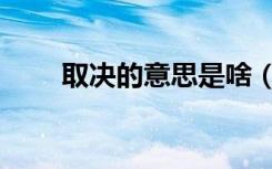 取决的意思是啥（取决是什么意思）