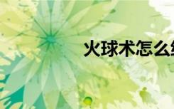 火球术怎么练（火球术）