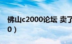 佛山c2000论坛 卖了唯一的房子（佛山c2000）