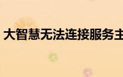 大智慧无法连接服务主站（大智慧连接不上）