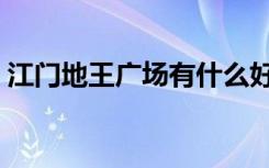 江门地王广场有什么好玩的（江门地王广场）
