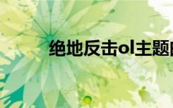 绝地反击ol主题曲（绝地反击ol）